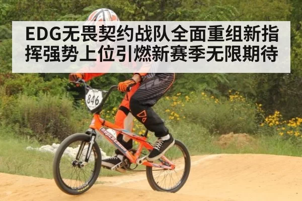 EDG无畏契约战队全面重组新指挥强势上位引燃新赛季无限期待