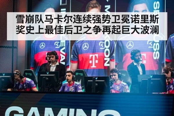 雪崩队马卡尔连续强势卫冕诺里斯奖史上最佳后卫之争再起巨大波澜