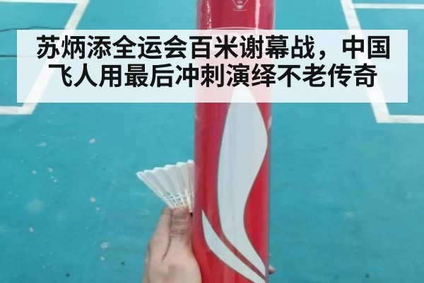 苏炳添全运会百米谢幕战，中国飞人用最后冲刺演绎不老传奇