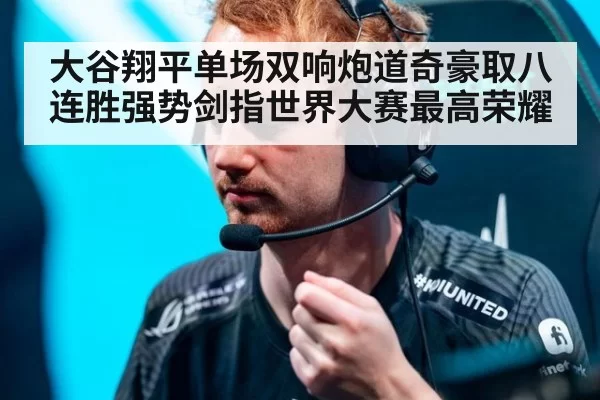 大谷翔平单场双响炮道奇豪取八连胜强势剑指世界大赛最高荣耀