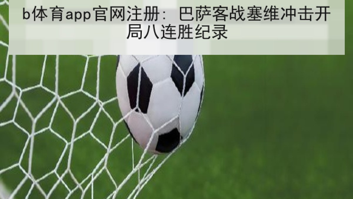 b体育app官网注册: 巴萨客战塞维冲击开局八连胜纪录